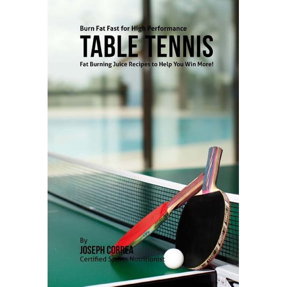 Burn Fat Fast for High Performance Table Tennis: Fat Burning Juice Recipes to Help You Win More! (Paperback)