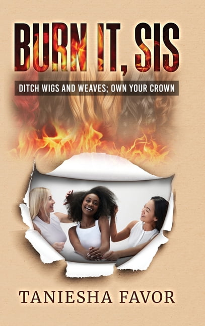 Burn It, Sis! Ditch Wigs and Weaves: Own Your Crown, (Hardcover)