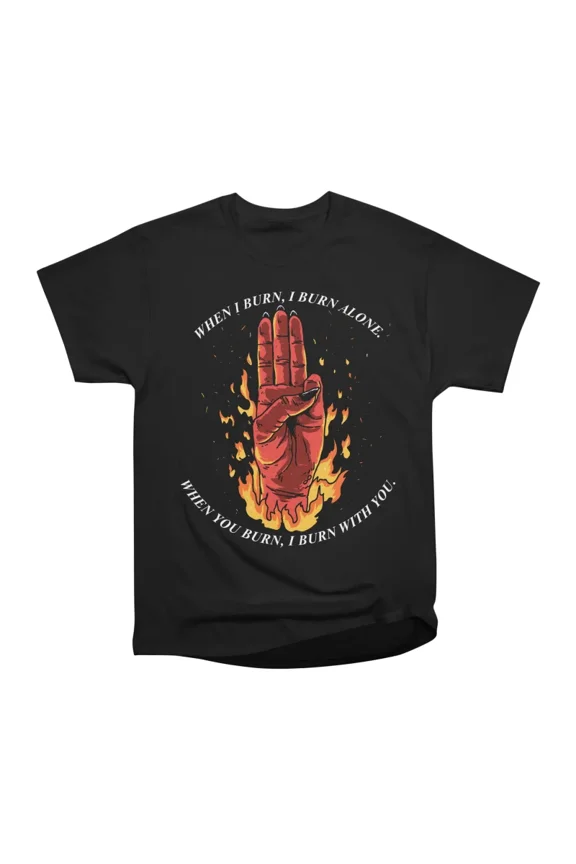Burn With You T-Shirt Tee Gift For Him Merch For Her Apparel For Friend