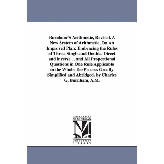 Burnham'S Arithmetic, Revised. A New System of Arithmetic, On An Improved Plan: Embracing the Rules of Three, Single and, (Paperback)