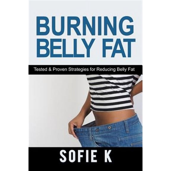 Burning Belly Fat : Tested & Proven Strategies for Reducing Belly Fat