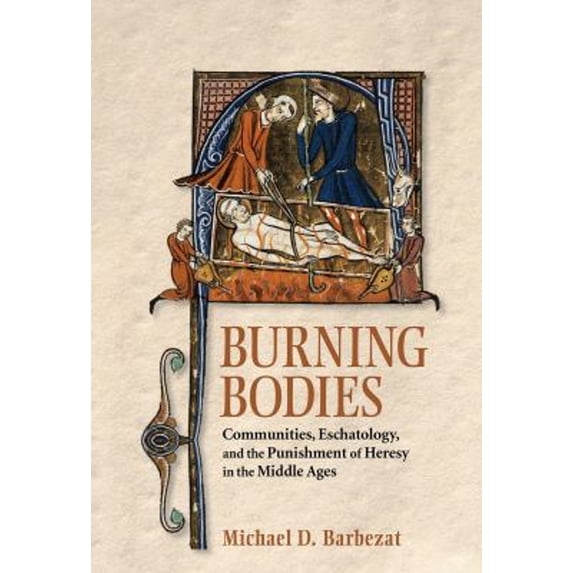 Pre-Owned Burning Bodies : Communities, Eschatology, and the Punishment of Heresy in the Middle Ages (Hardcover) 9781501716805