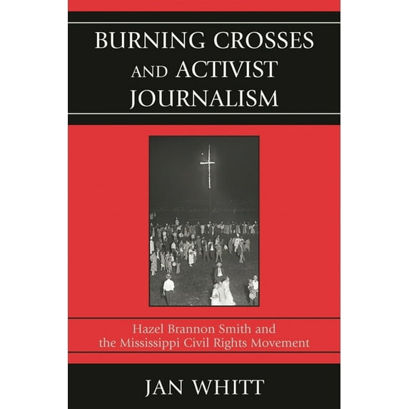 Burning Crosses and Activist Journalism: Hazel Brannon Smith and the Mississippi Civil Rights Movement, (Paperback)