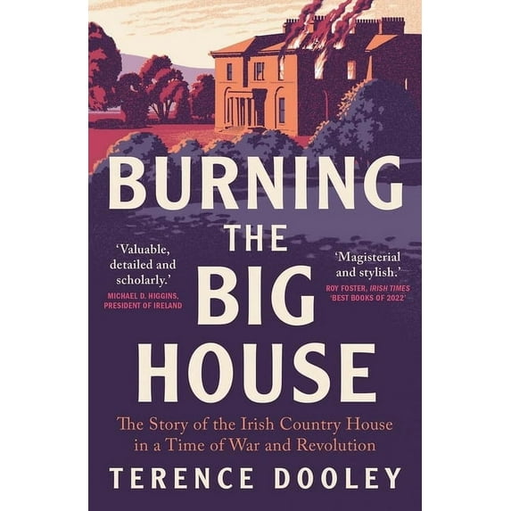 Burning the Big House: The Story of the Irish Country House in a Time of War and Revolution, (Paperback)