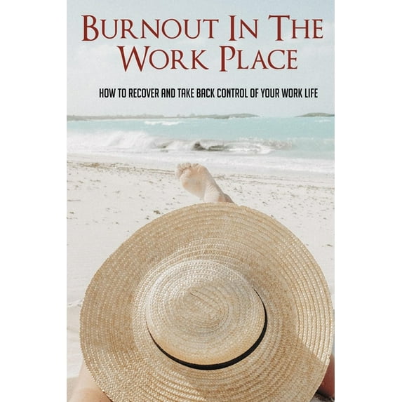 Burnout In The Work Place: How To Recover And Take Back Control Of Your Work Life: Feeling Like You Have No Control Over Your Life (Paperback)