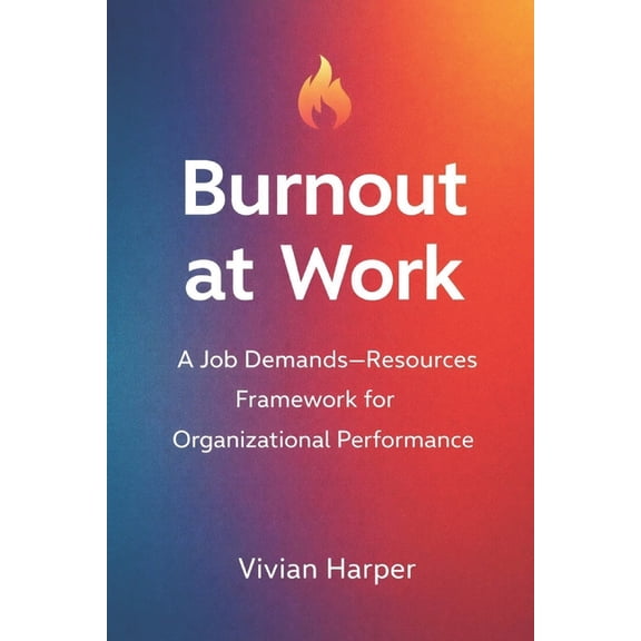 Burnout at Work: A Job Demands-Resources Framework for Organizational Performance, (Paperback)