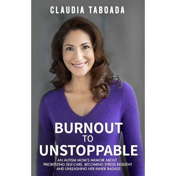 Burnout to Unstoppable: An Autism Mom's Memoir About Prioritizing Self-Care, Becoming Stress Resilient and Unleashing Her Inner Badass (Paperback)