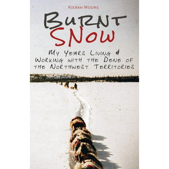 Burnt Snow: My Years Living and Working with the Dene of the Northwest Territories (Hardcover)