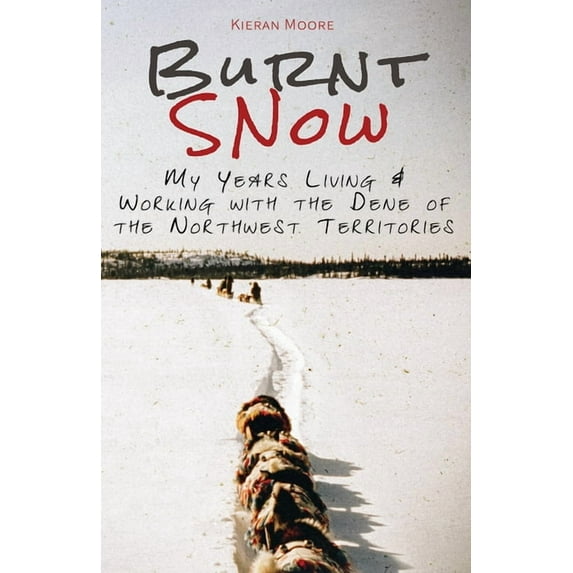 Burnt Snow: My years living and working with the Dene of the Northwest Territories, (Hardcover)