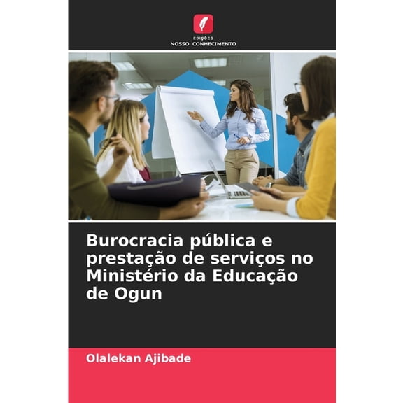Burocracia pblica e prestao de servios no Ministrio da Educao de Ogun, (Paperback)