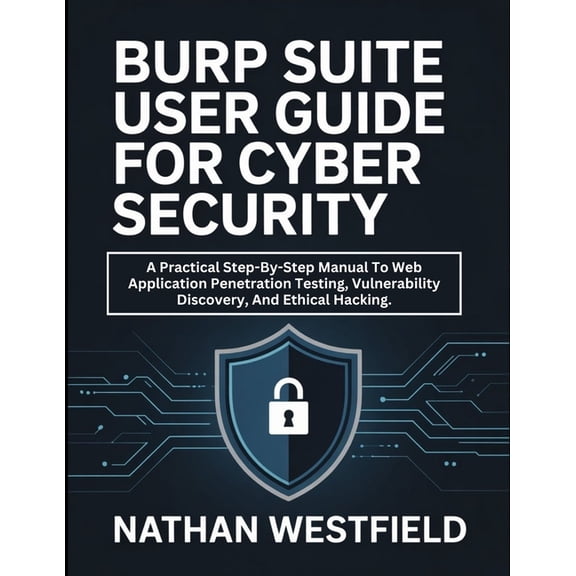 Burp Suite User Guide For Cyber Security: A Practical Step-By-Step Manual To Web Application Penetration Testing, Vulner, (Paperback)