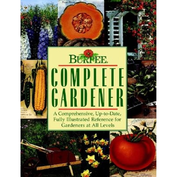 Burpee Complete Gardener : A Comprehensive, Up-To-Date, Fully Illustrated Reference for Gardeners at All Levels