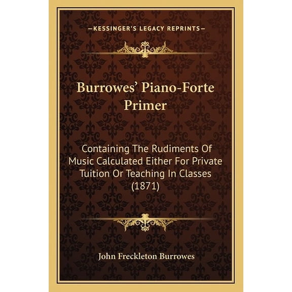 Burrowes' Piano-Forte Primer: Containing the Rudiments of Music Calculated Either for Private Tuition or Teaching in Classes (1871) Paperback