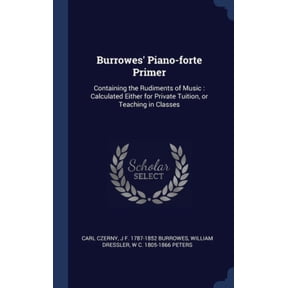 Burrowes' Piano-Forte Primer: Containing The Rudiments Of Music: Calculated Either For Private Tuition, Or Teaching In Classes