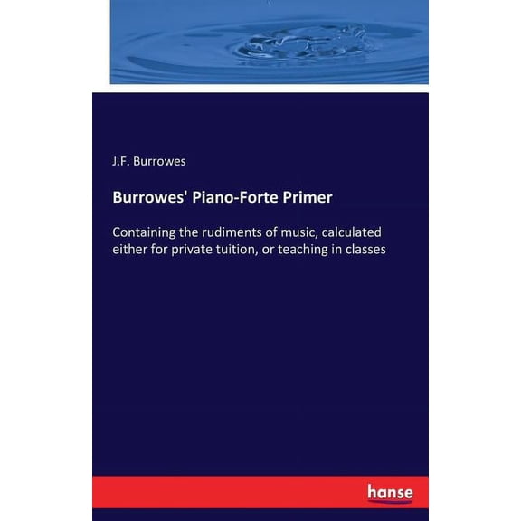 Burrowes' Piano-Forte Primer: Containing the rudiments of music, calculated either for private tuition, or teaching, (Paperback)