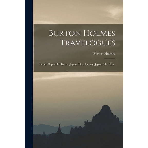 Burton Holmes Travelogues : Seoul, Capital Of Korea. Japan, The Country. Japan, The Cities (Paperback)