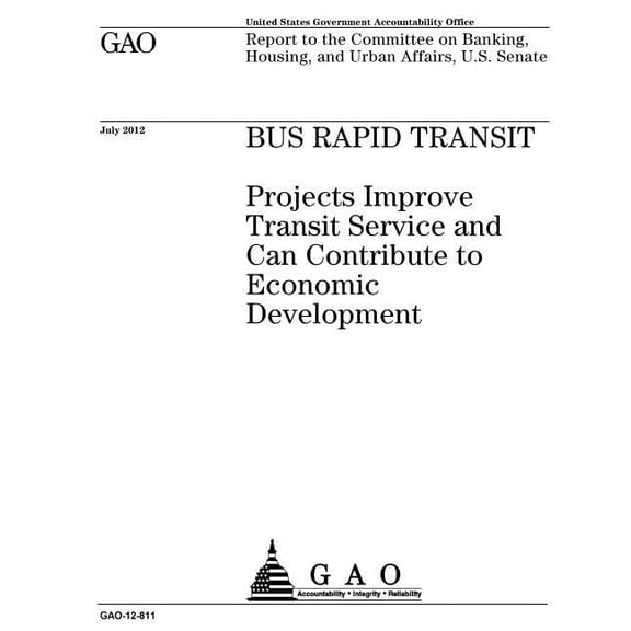 Bus rapid transit: projects improve transit service and can contribute to economic development: report to the Committee on Banking, Housing, and Urban Affairs, U.S. Senate. (Paperback)