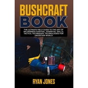 Bushcraft Book The Ultimate Field Guide to the Art Of Wilderness Survival. Essential Skills, Tactics, Techniques, Technologies for Uncertain World. Paperback