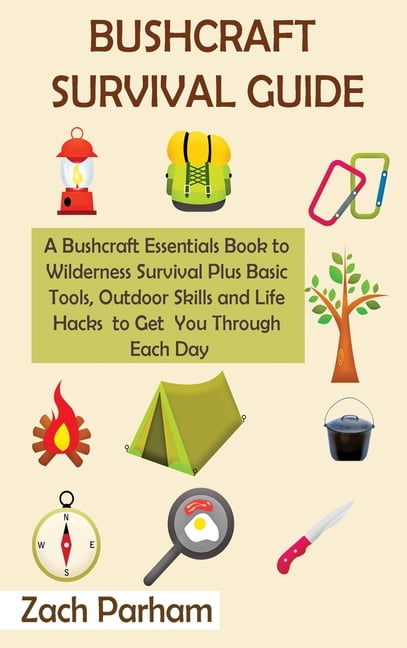 Bushcraft Survival Guide: A Bushcraft Essentials Guide to Wilderness  Survival Plus Basic Tools, Outdoor Skills and Life Hacks to Get You Through  Each
