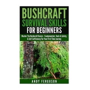 Bushcraft, Camping, Backpacking, Survival Skills, Wilderness Bushcraft Survival Skills for Beginners Master The Bushcraft Basics - Fundamentals, Tools & Safety, Self-Sufficiency For Your First Tim