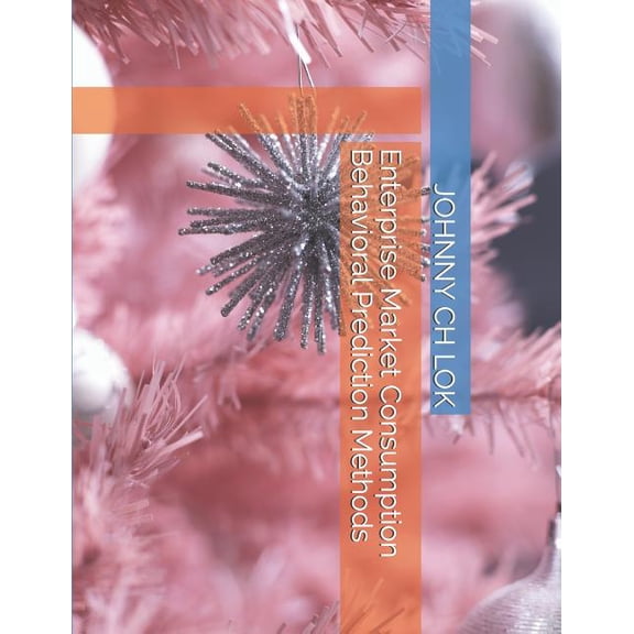 Business Administration Science: Enterprise Market Consumption Behavioral Prediction Methods (Paperback)
