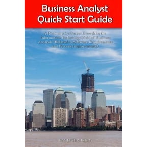 Business Analyst Briefs: Business Analyst Quick Start Guide -- A Roadmap for Career Growth in the Information Technology Field of Business Analysis ( Related to Software Requirements and Process Impro