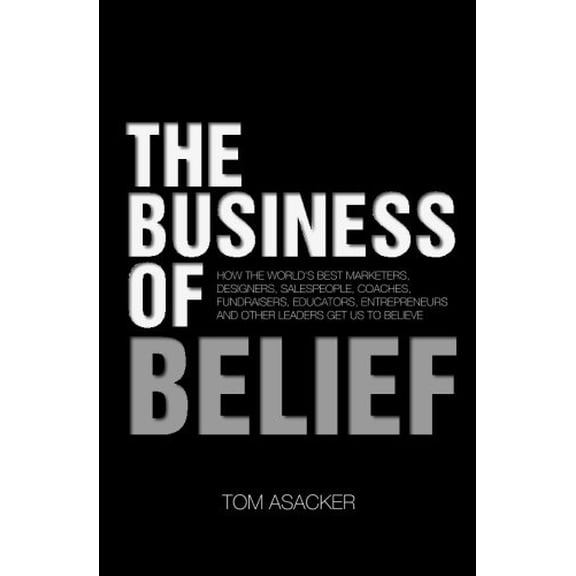 Pre-Owned The Business of Belief: How the World's Best Marketers, Designers, Salespeople, Coaches, Fundraisers, Educators, Entrepreneurs and Other Leade (Paperback) 1483922979 9781483922973