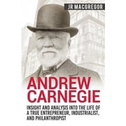 Business Biographies and Memoirs - Titan Andrew Carnegie - Insight and Analysis into the Life of a True Entrepreneur, Industrialist, and Philanthropist, Book 1, Paperback