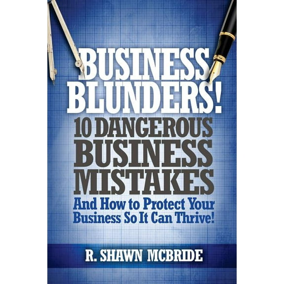 Business Blunders!: 10 Dangerous Business Mistakes and How to Protect Your Business so It Can Thrive!