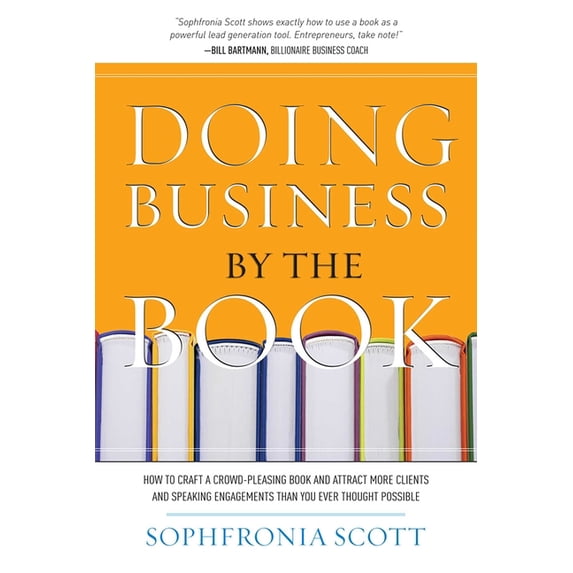 Doing Business by the Book: How to Craft a Crowd-Pleasing Book and Attract More Clients and Speaking Engagements Than Yo, (Paperback)
