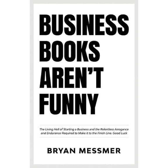Pre-Owned Business Books Aren't Funny: The Living Hell of Starting a Business and the Relentless Arrogance and Endurance Required to Make it to the Finish Li (Paperback) 1729132979 9781729132975