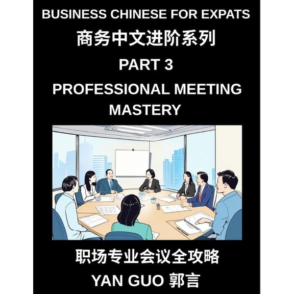 Business Chinese for Expats (Part 3)- Professional Meeting Mastery, A Complete Guide to Mandarin Business Communication,, (Paperback)
