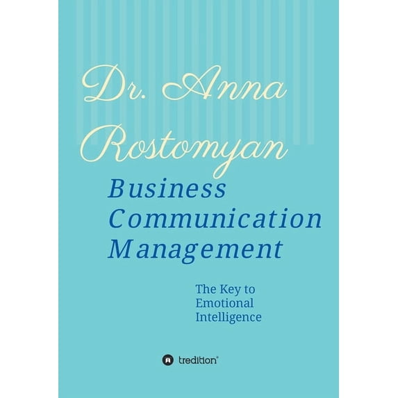 Business Communication Management: The Key to Emotional Intelligence Paperback 3347208420 9783347208421 Dr Anna Rostomyan
