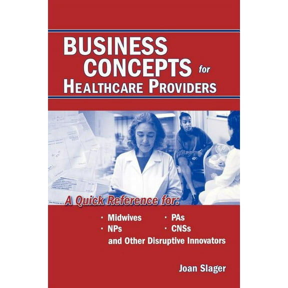 Business Concepts for Healthcare Providers: A Quick Reference for Midwives, NPs, PAs, CNSs, and Other Disruptive Innovat, (Paperback)