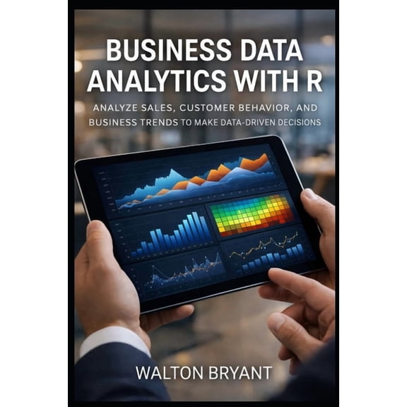 Real-World Data Science with R Business Data Analytics with R: Analyze Sales, Customer Behavior, and Business Trends to Make Data-Driven Decisions, Book 21, (Paperback)