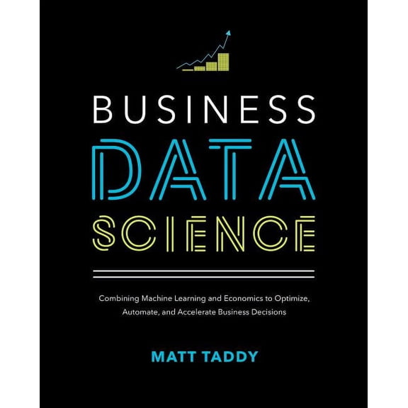 Business Data Science: Combining Machine Learning and Economics to Optimize, Automate, and Accelerate Business Decisions, (Hardcover)