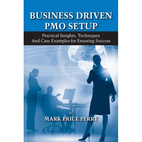 Pre-Owned Business Driven PMO Setup: Practical Insights, Techniques and Case Examples for Ensuring Success (Hardcover) 1604270136 9781604270136