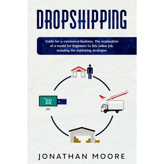 Dropshipping: Dropshipping: Guide for E-Commerce Business. The Explanation of a Model for Beginners to This Online Job,