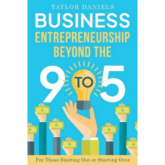 Business Entrepreneurship Beyond the 9 to 5. For Those Starting Out or Starting Over
