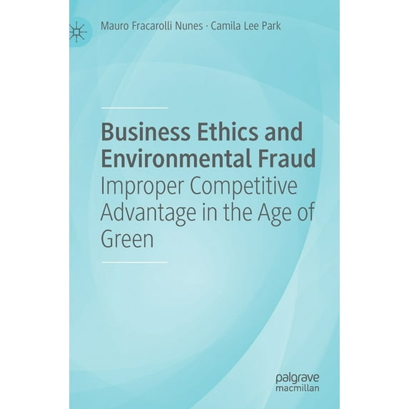 Business Ethics and Environmental Fraud: Improper Competitive Advantage in the Age of Green, (Hardcover)