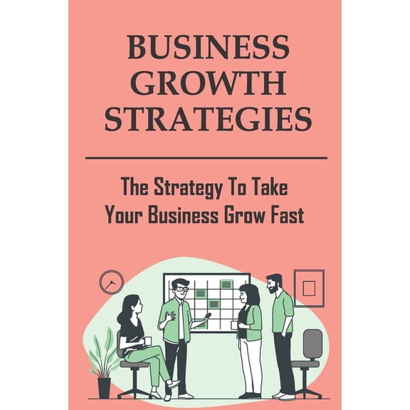 Business Growth Strategies : The Strategy To Take Your Business Grow Fast: Rapid Business Growth (Paperback)