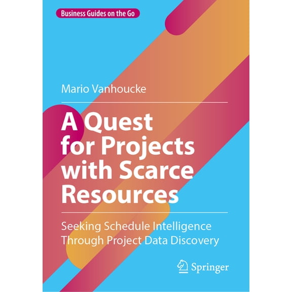 Business Guides on the Go A Quest for Projects with Scarce Resources: Seeking Schedule Intelligence Through Project Data Discovery, (Hardcover)