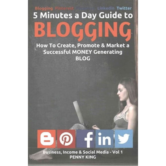 Business, Income & Social Media: 5 Minutes a Day Guide to BLOGGING: How To Create, Promote & Market a Successful Money Generating Blog (Paperback)