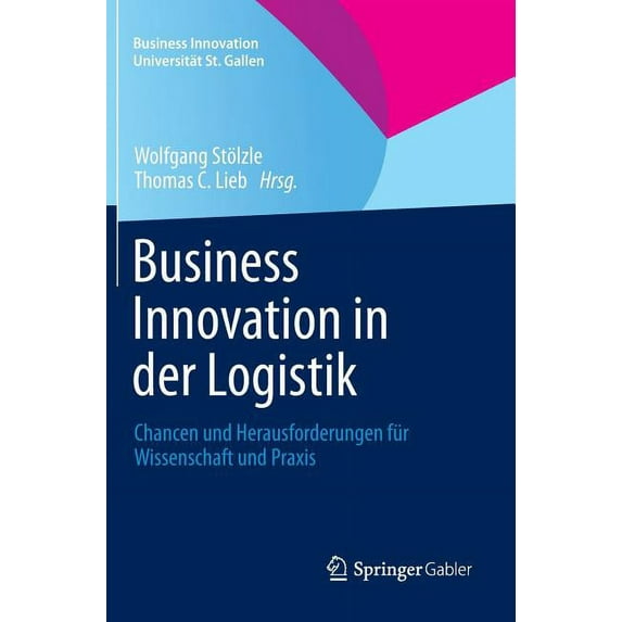 Business Innovation Universität St. Gall Business Innovation in Der Logistik: Chancen Und Herausforderungen Für Wissenschaft Und PRAXIS, (Hardcover)