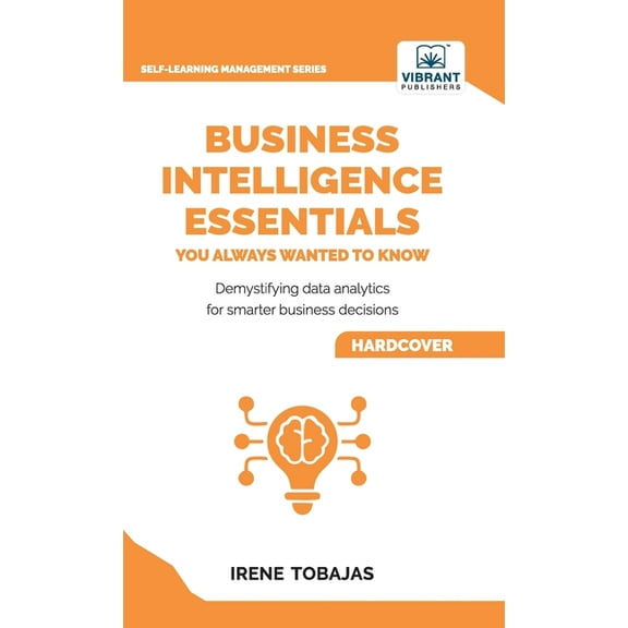 Business Intelligence Essentials You Always Wanted to Know: A Beginner's Guide to BI Tools, Data Analytics Techniqu, (Hardcover)