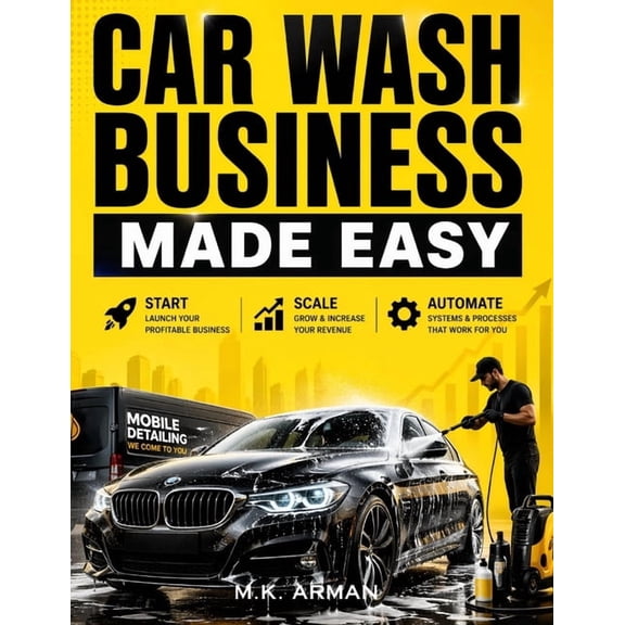 Business Made Easy Car Wash Business Made Easy: Step-by-Step Blueprint to Start, Scale, and Automate a Profitable Car Wash or Mobile Detail, Book 2, (Paperback)