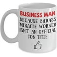 thumbnail image 1 of Business Man Because Badass Miracle Worker Isn't An Official Coffee Mug Gift Idea For Women Men Him Her Coworker Tea Cup Lover, 1 of 2