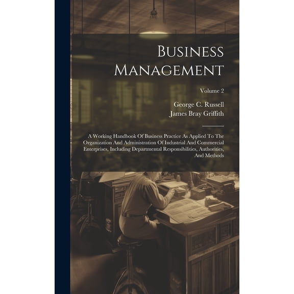 Business Management: A Working Handbook Of Business Practice As Applied To The Organization And Administration Of Industrial And Commercial Enterprises, Including Departmental Responsibilities, Author
