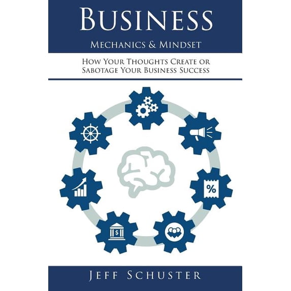 Business Mechanics & Mindset: How Your Thoughts Create or Sabotage Your Business Success (Paperback)