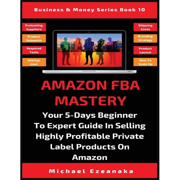 Business & Money Amazon FBA Mastery: Your 5-Days Beginner To Expert Guide In Selling Highly Profitable Private Label Products On Amazon, Book 10, (Paperback)